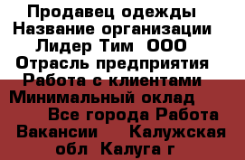 Продавец одежды › Название организации ­ Лидер Тим, ООО › Отрасль предприятия ­ Работа с клиентами › Минимальный оклад ­ 29 000 - Все города Работа » Вакансии   . Калужская обл.,Калуга г.